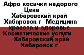 Афро-косички недорого › Цена ­ 5 000 - Хабаровский край, Хабаровск г. Медицина, красота и здоровье » Косметические услуги   . Хабаровский край,Хабаровск г.